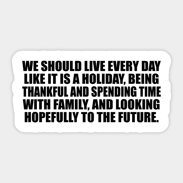 We should live every day like it is a holiday Sticker by CRE4T1V1TY